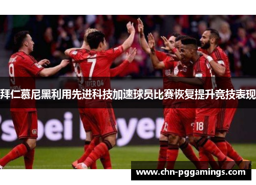 拜仁慕尼黑利用先进科技加速球员比赛恢复提升竞技表现