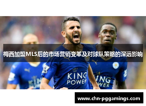 梅西加盟MLS后的市场营销变革及对球队策略的深远影响