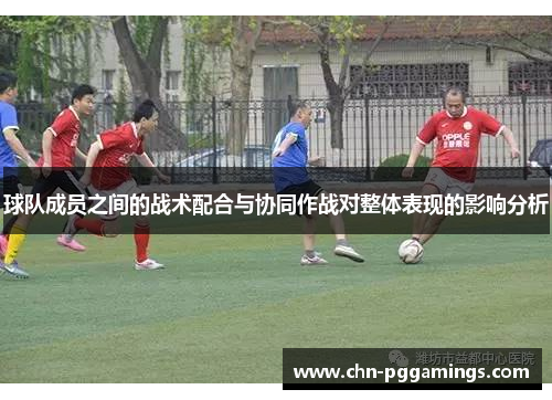 球队成员之间的战术配合与协同作战对整体表现的影响分析