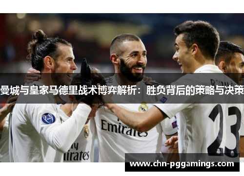 曼城与皇家马德里战术博弈解析：胜负背后的策略与决策