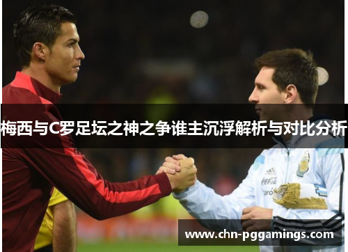 梅西与C罗足坛之神之争谁主沉浮解析与对比分析