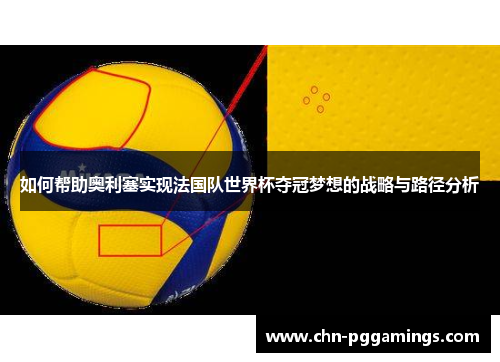 如何帮助奥利塞实现法国队世界杯夺冠梦想的战略与路径分析