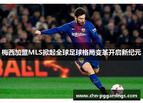 梅西加盟MLS掀起全球足球格局变革开启新纪元