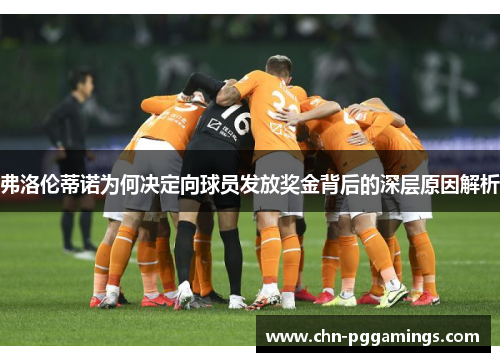 弗洛伦蒂诺为何决定向球员发放奖金背后的深层原因解析