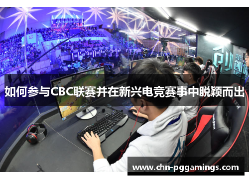 如何参与CBC联赛并在新兴电竞赛事中脱颖而出