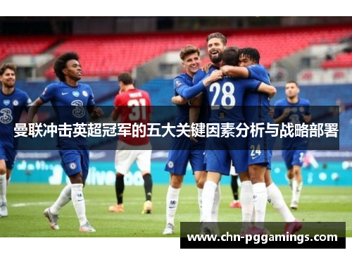 曼联冲击英超冠军的五大关键因素分析与战略部署