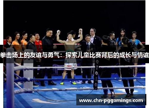 拳击场上的友谊与勇气：探索儿童比赛背后的成长与情谊