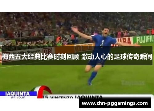 梅西五大经典比赛时刻回顾 激动人心的足球传奇瞬间