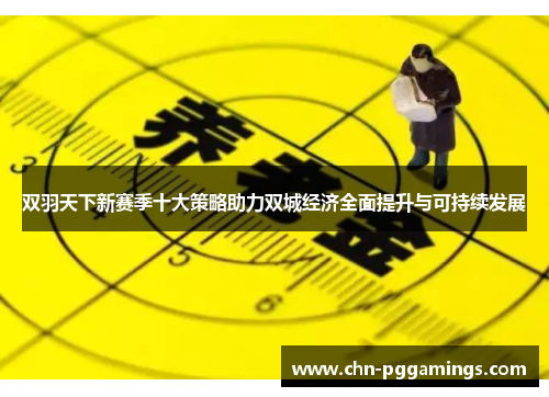 双羽天下新赛季十大策略助力双城经济全面提升与可持续发展