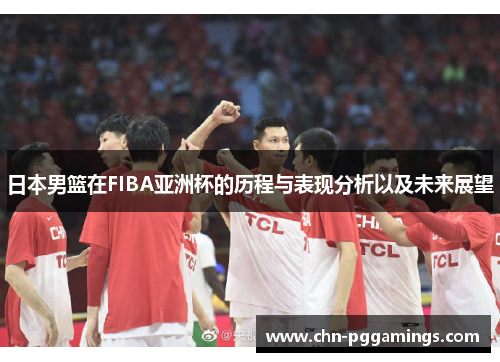 日本男篮在FIBA亚洲杯的历程与表现分析以及未来展望