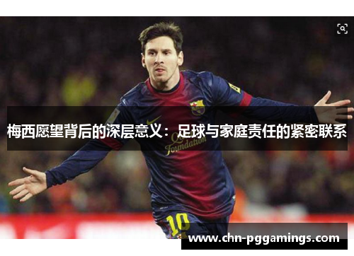 梅西愿望背后的深层意义：足球与家庭责任的紧密联系