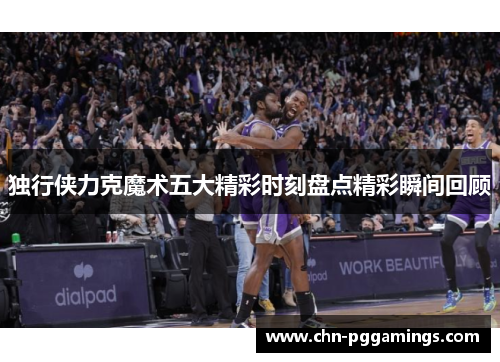 独行侠力克魔术五大精彩时刻盘点精彩瞬间回顾