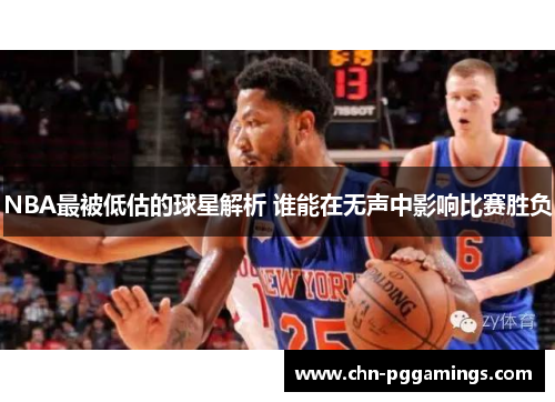 NBA最被低估的球星解析 谁能在无声中影响比赛胜负