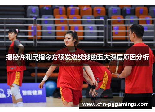 揭秘许利民指令方硕发边线球的五大深层原因分析