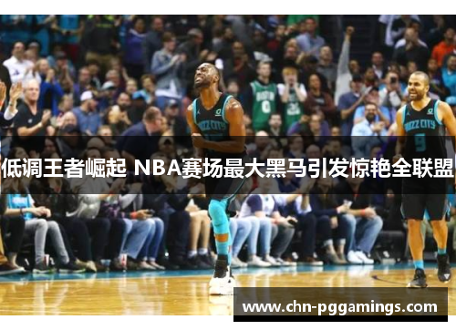 低调王者崛起 NBA赛场最大黑马引发惊艳全联盟