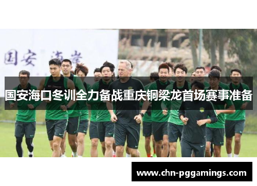 国安海口冬训全力备战重庆铜梁龙首场赛事准备