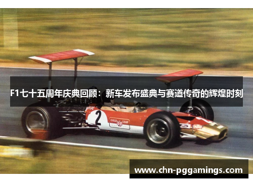 F1七十五周年庆典回顾：新车发布盛典与赛道传奇的辉煌时刻