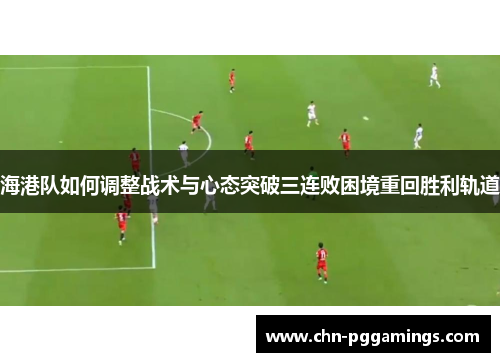 海港队如何调整战术与心态突破三连败困境重回胜利轨道