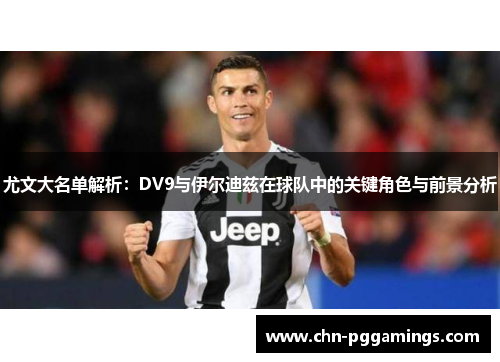 尤文大名单解析：DV9与伊尔迪兹在球队中的关键角色与前景分析
