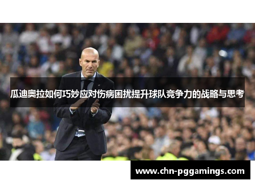 瓜迪奥拉如何巧妙应对伤病困扰提升球队竞争力的战略与思考