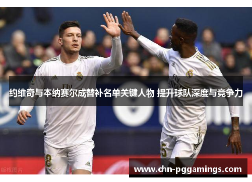 约维奇与本纳赛尔成替补名单关键人物 提升球队深度与竞争力