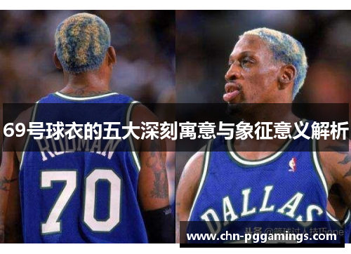69号球衣的五大深刻寓意与象征意义解析