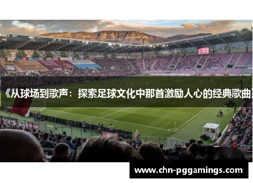 《从球场到歌声：探索足球文化中那首激励人心的经典歌曲》