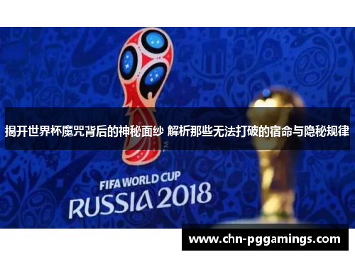 揭开世界杯魔咒背后的神秘面纱 解析那些无法打破的宿命与隐秘规律