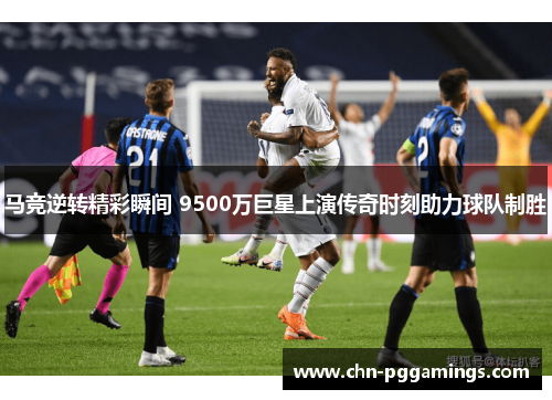 马竞逆转精彩瞬间 9500万巨星上演传奇时刻助力球队制胜