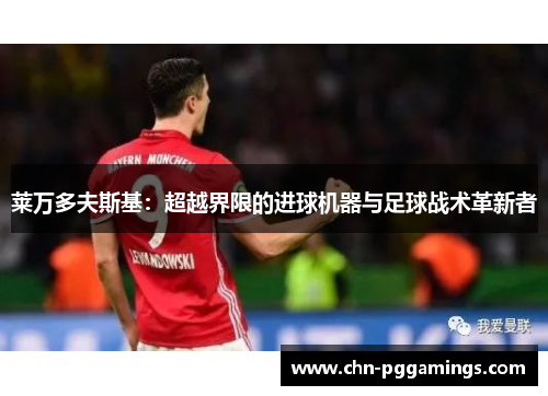 莱万多夫斯基：超越界限的进球机器与足球战术革新者