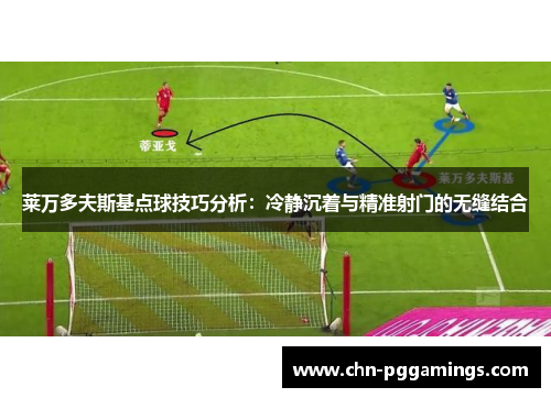 莱万多夫斯基点球技巧分析：冷静沉着与精准射门的无缝结合