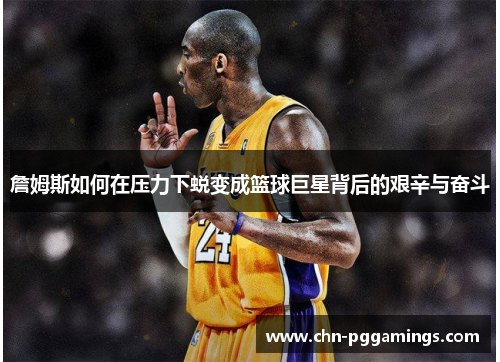 詹姆斯如何在压力下蜕变成篮球巨星背后的艰辛与奋斗