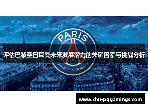 评估巴黎圣日耳曼未来发展潜力的关键因素与挑战分析