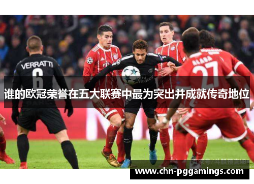 谁的欧冠荣誉在五大联赛中最为突出并成就传奇地位