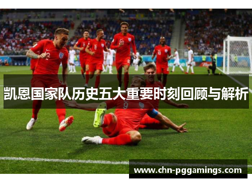 凯恩国家队历史五大重要时刻回顾与解析