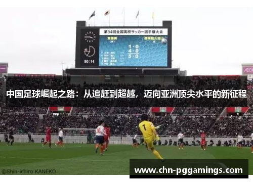 中国足球崛起之路：从追赶到超越，迈向亚洲顶尖水平的新征程