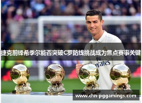 捷克前锋希季尔能否突破C罗防线挑战成为焦点赛事关键