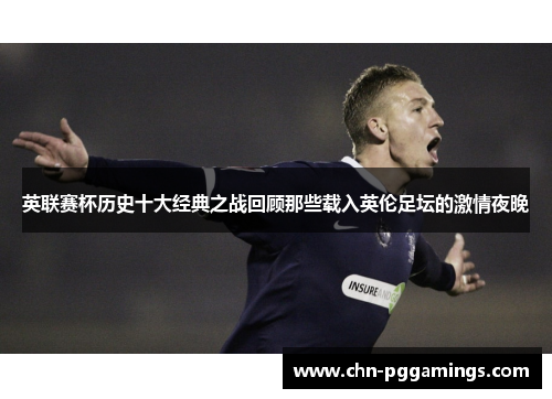 英联赛杯历史十大经典之战回顾那些载入英伦足坛的激情夜晚