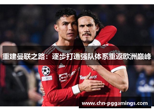 重建曼联之路：逐步打造强队体系重返欧洲巅峰