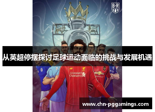 从英超停摆探讨足球运动面临的挑战与发展机遇