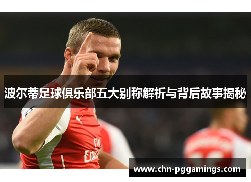 波尔蒂足球俱乐部五大别称解析与背后故事揭秘