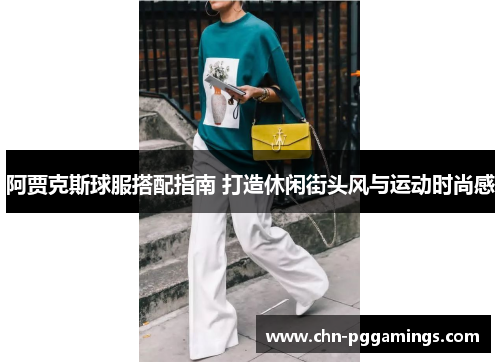 阿贾克斯球服搭配指南 打造休闲街头风与运动时尚感 阿贾克斯球服搭配指南 打造休闲街头风与运动时尚感