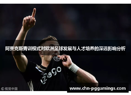 阿贾克斯青训模式对欧洲足球发展与人才培养的深远影响分析
