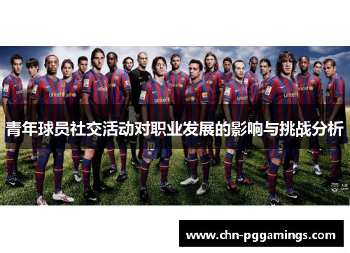 青年球员社交活动对职业发展的影响与挑战分析 青年球员社交活动对职业发展的影响与挑战分析