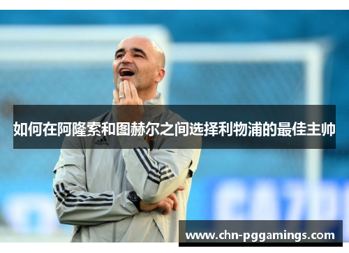 如何在阿隆索和图赫尔之间选择利物浦的最佳主帅