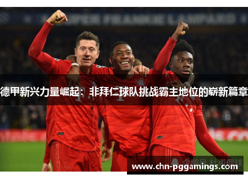 德甲新兴力量崛起：非拜仁球队挑战霸主地位的崭新篇章