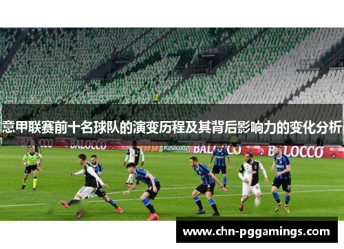 意甲联赛前十名球队的演变历程及其背后影响力的变化分析