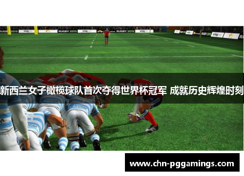 新西兰女子橄榄球队首次夺得世界杯冠军 成就历史辉煌时刻