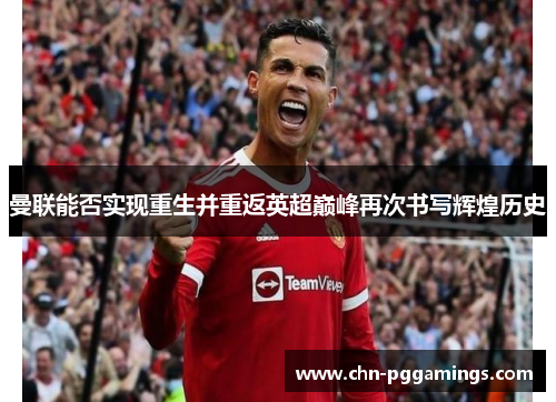 曼联能否实现重生并重返英超巅峰再次书写辉煌历史