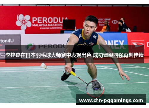 李梓嘉在日本羽毛球大师赛中表现出色 成功晋级四强再创佳绩 李梓嘉在日本羽毛球大师赛中表现出色 成功晋级四强再创佳绩